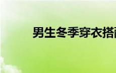 男生冬季穿衣搭配 男生冬季搭配 