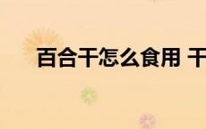 百合干怎么食用 干百合泡水喝的功效 