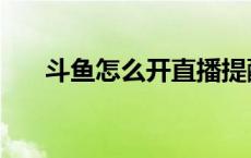 斗鱼怎么开直播提醒 斗鱼怎么开直播 