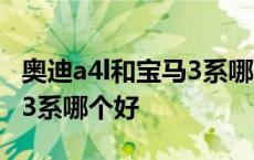 奥迪a4l和宝马3系哪个好一点 奥迪a4l和宝马3系哪个好 