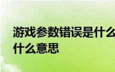 游戏参数错误是什么意思 游戏显示参数错误什么意思 