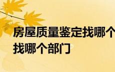 房屋质量鉴定找哪个部门鉴定 房屋质量鉴定找哪个部门 