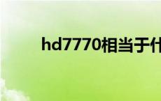 hd7770相当于什么显卡 hd7770 