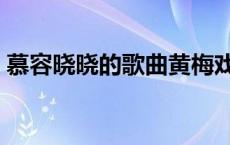 慕容晓晓的歌曲黄梅戏广场舞 慕容晓晓的歌 