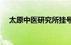 太原中医研究所挂号网 太原中医研究所 