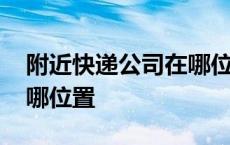 附近快递公司在哪位置电话 附近快递公司在哪位置 