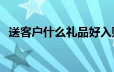 送客户什么礼品好入账 送客户什么礼品好 