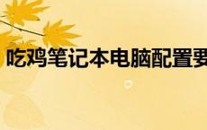 吃鸡笔记本电脑配置要求 笔记本能玩吃鸡吗 