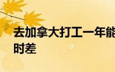 去加拿大打工一年能挣多少钱 加拿大和中国时差 