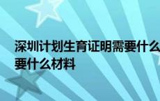 深圳计划生育证明需要什么材料 二胎 深圳计划生育证明需要什么材料 