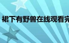 裙下有野兽在线观看完整版动漫 裙下有野兽 