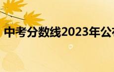 中考分数线2023年公布表 中考分数线2015 