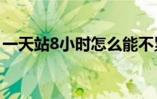 一天站8小时怎么能不累 一天站8个小时妙招 