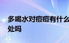 多喝水对痘痘有什么好处 多喝水对痘痘有好处吗 