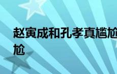 赵寅成和孔孝真尴尬了吗 赵寅成和孔孝真尴尬 