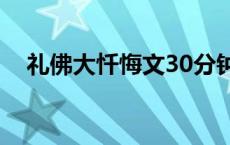 礼佛大忏悔文30分钟柔忏 礼佛大忏悔文 