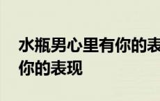 水瓶男心里有你的表现有哪些 水瓶男心里有你的表现 