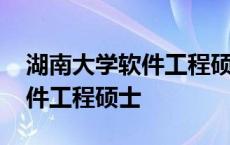 湖南大学软件工程硕士毕业要求 湖南大学软件工程硕士 