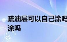 疏油层可以自己涂吗有毒吗 疏油层可以自己涂吗 