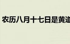 农历八月十七日是黄道吉日吗 农历八月十七 