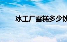 冰工厂雪糕多少钱一根 冰工厂雪糕 