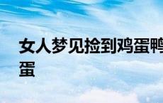 女人梦见捡到鸡蛋鸭蛋 女人梦见捡到很多鸡蛋 