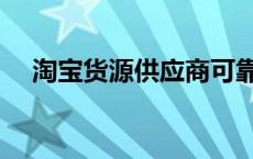 淘宝货源供应商可靠吗 淘宝货源供应商 