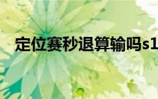 定位赛秒退算输吗s10 定位赛秒退算输吗 