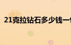 21克拉钻石多少钱一包 21克拉钻石多少钱 