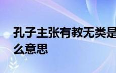 孔子主张有教无类是什么意思 有教无类是什么意思 