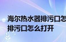 海尔热水器排污口怎么打开图解 海尔热水器排污口怎么打开 