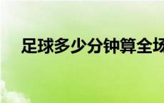 足球多少分钟算全场时间 足球多少分钟 