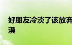 好朋友冷淡了该放弃吗 关系好的朋友突然冷漠 