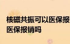 核磁共振可以医保报销吗2023 核磁共振可以医保报销吗 