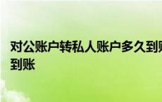 对公账户转私人账户多久到账跨行 对公账户转私人账户多久到账 