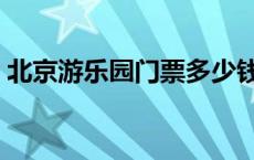 北京游乐园门票多少钱 北京游乐园门票价格 