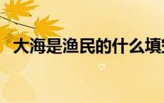 大海是渔民的什么填空 大海是渔民的什么 