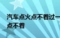 汽车点火点不着过一会又能点着了 汽车点火点不着 