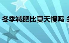 冬季减肥比夏天慢吗 冬季减肥比夏天减肥快 