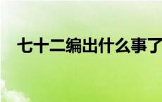 七十二编出什么事了? 七十二编出啥事了 