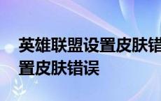 英雄联盟设置皮肤错误怎么解决 英雄联盟设置皮肤错误 