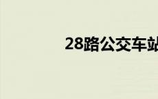 28路公交车站点查询 28路 