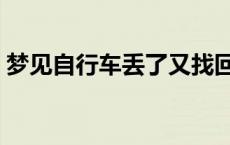 梦见自行车丢了又找回来了 梦见自行车丢了 