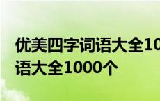 优美四字词语大全1000个不重复 优美四字词语大全1000个 