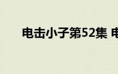 电击小子第52集 电击小子第2部全集 