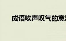 成语唉声叹气的意思 唉声叹气的意思 