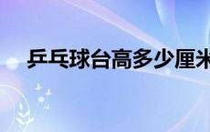 乒乓球台高多少厘米 乒乓球台的长宽高 