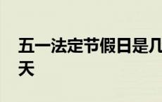 五一法定节假日是几天 十一法定节假日是几天 