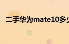 二手华为mate10多少钱 华为mate10多少钱 