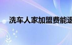 洗车人家加盟费能退吗 洗车人家加盟费 